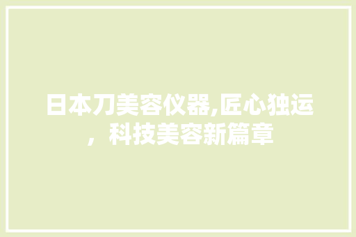 日本刀美容仪器,匠心独运，科技美容新篇章