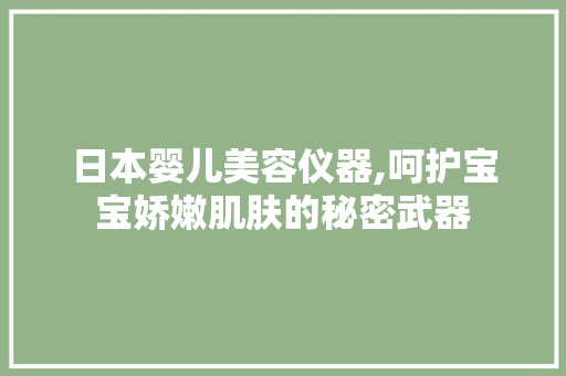 日本婴儿美容仪器,呵护宝宝娇嫩肌肤的秘密武器