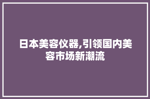 日本美容仪器,引领国内美容市场新潮流 美体修身