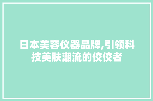 日本美容仪器品牌,引领科技美肤潮流的佼佼者