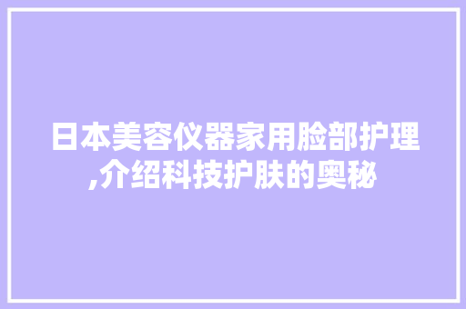 日本美容仪器家用脸部护理,介绍科技护肤的奥秘