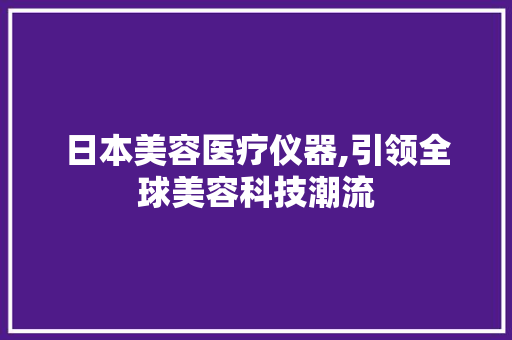 日本美容医疗仪器,引领全球美容科技潮流