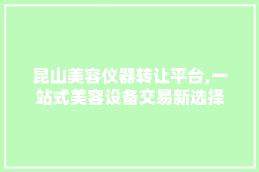 昆山美容仪器转让平台,一站式美容设备交易新选择