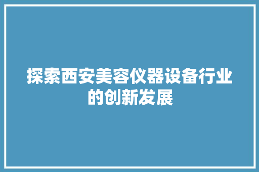探索西安美容仪器设备行业的创新发展