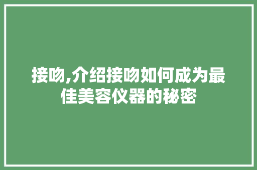 接吻,介绍接吻如何成为最佳美容仪器的秘密