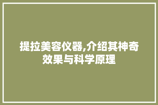 提拉美容仪器,介绍其神奇效果与科学原理 母婴育儿