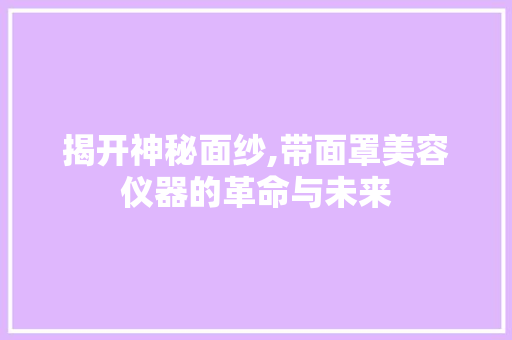 揭开神秘面纱,带面罩美容仪器的革命与未来