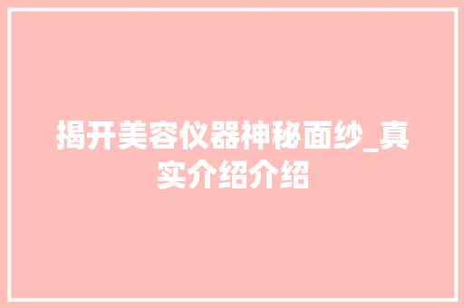 揭开美容仪器神秘面纱_真实介绍介绍