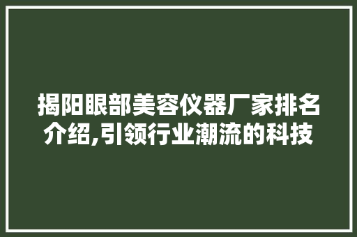 揭阳眼部美容仪器厂家排名介绍,引领行业潮流的科技力量