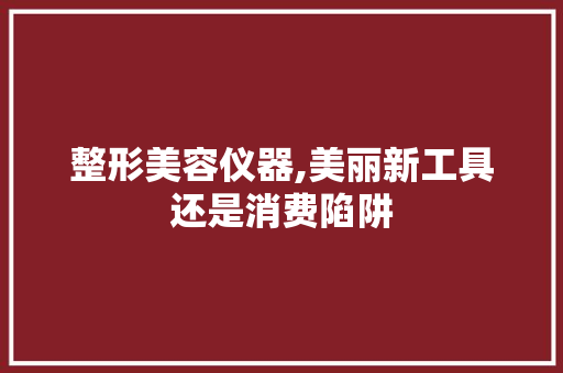 整形美容仪器,美丽新工具还是消费陷阱 美体修身