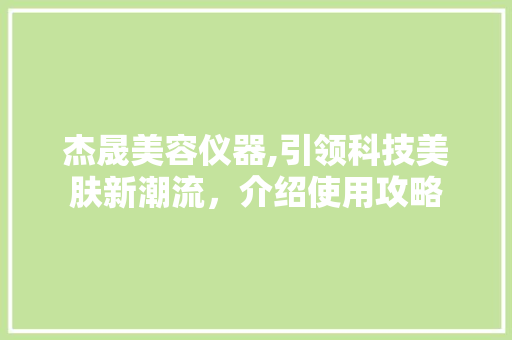 杰晟美容仪器,引领科技美肤新潮流，介绍使用攻略