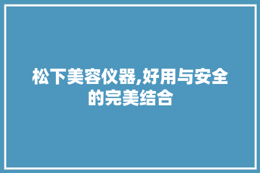松下美容仪器,好用与安全的完美结合
