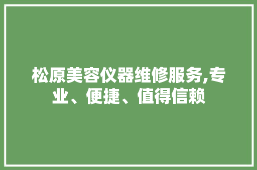 松原美容仪器维修服务,专业、便捷、值得信赖