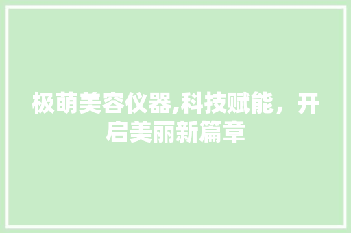 极萌美容仪器,科技赋能，开启美丽新篇章