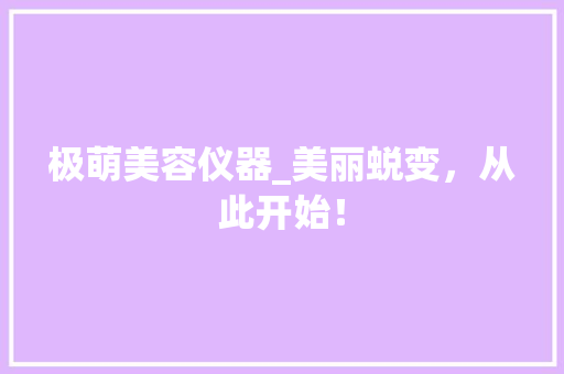 极萌美容仪器_美丽蜕变，从此开始！ 综合便民