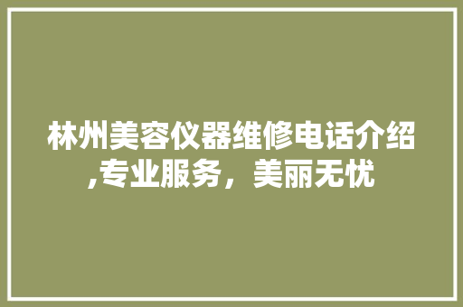 林州美容仪器维修电话介绍,专业服务，美丽无忧