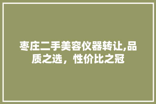 枣庄二手美容仪器转让,品质之选，性价比之冠