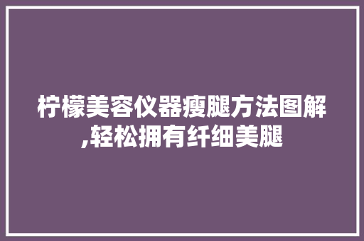 柠檬美容仪器瘦腿方法图解,轻松拥有纤细美腿