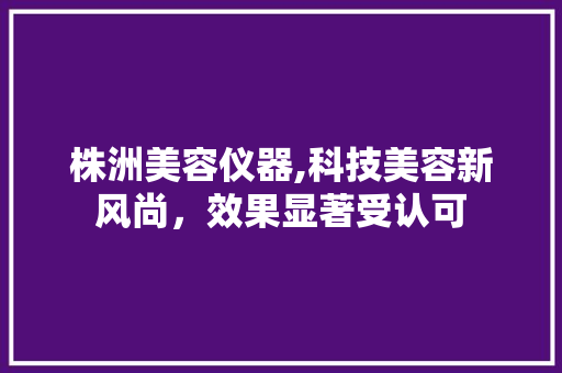 株洲美容仪器,科技美容新风尚，效果显著受认可