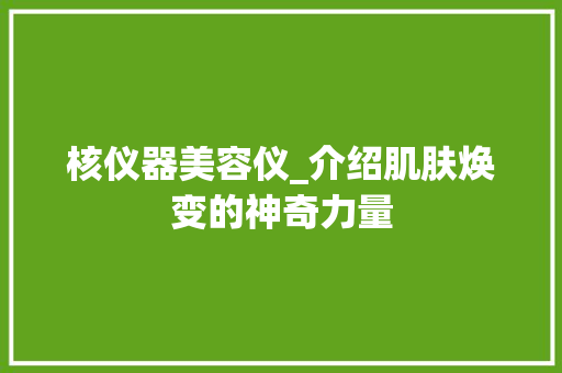 核仪器美容仪_介绍肌肤焕变的神奇力量