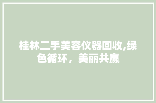 桂林二手美容仪器回收,绿色循环，美丽共赢