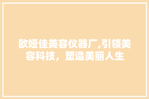 欧娅佳美容仪器厂,引领美容科技，塑造美丽人生