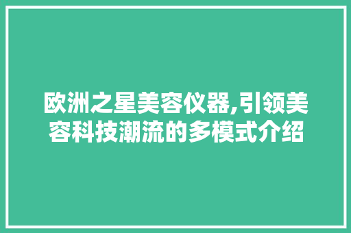 欧洲之星美容仪器,引领美容科技潮流的多模式介绍