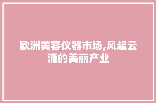 欧洲美容仪器市场,风起云涌的美丽产业