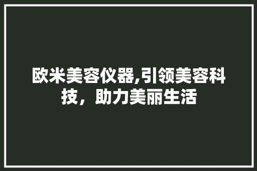 欧米美容仪器,引领美容科技，助力美丽生活