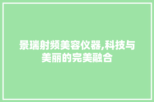 景瑞射频美容仪器,科技与美丽的完美融合