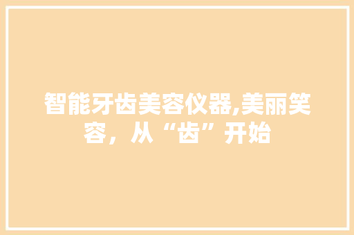智能牙齿美容仪器,美丽笑容，从“齿”开始
