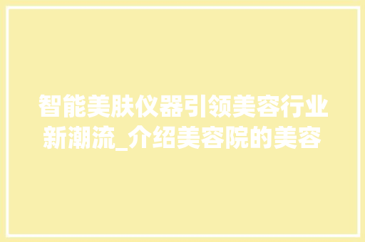 智能美肤仪器引领美容行业新潮流_介绍美容院的美容秘密