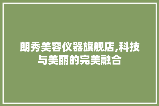 朗秀美容仪器旗舰店,科技与美丽的完美融合