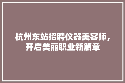 杭州东站招聘仪器美容师，开启美丽职业新篇章