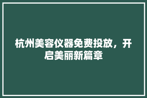 杭州美容仪器免费投放，开启美丽新篇章
