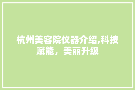 杭州美容院仪器介绍,科技赋能，美丽升级
