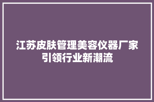江苏皮肤管理美容仪器厂家引领行业新潮流