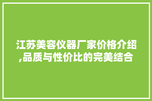 江苏美容仪器厂家价格介绍,品质与性价比的完美结合