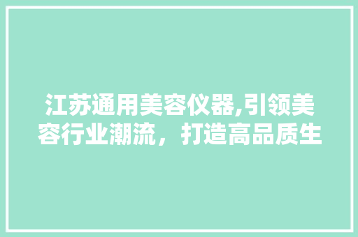江苏通用美容仪器,引领美容行业潮流，打造高品质生活