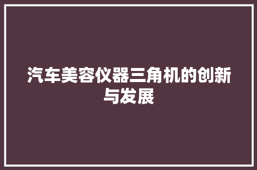 汽车美容仪器三角机的创新与发展