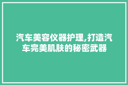 汽车美容仪器护理,打造汽车完美肌肤的秘密武器