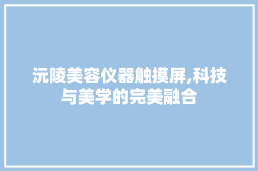 沅陵美容仪器触摸屏,科技与美学的完美融合
