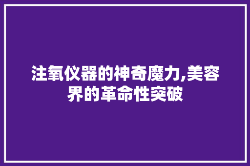 注氧仪器的神奇魔力,美容界的革命性突破