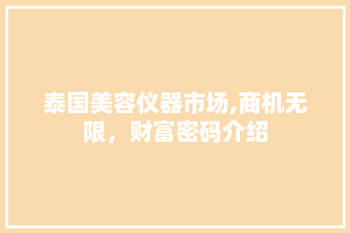 泰国美容仪器市场,商机无限，财富密码介绍