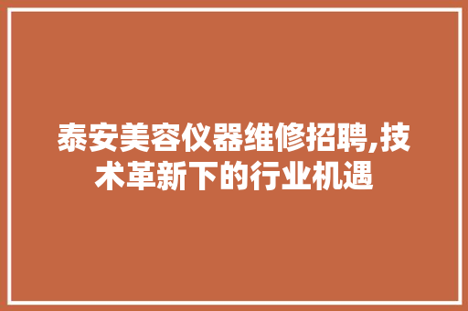 泰安美容仪器维修招聘,技术革新下的行业机遇 饮食大全