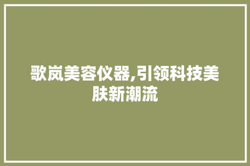 歌岚美容仪器,引领科技美肤新潮流