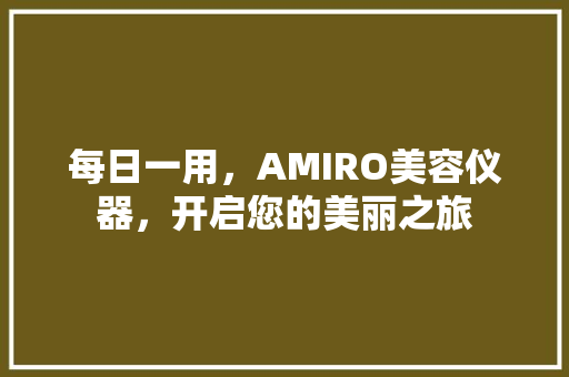每日一用，AMIRO美容仪器，开启您的美丽之旅