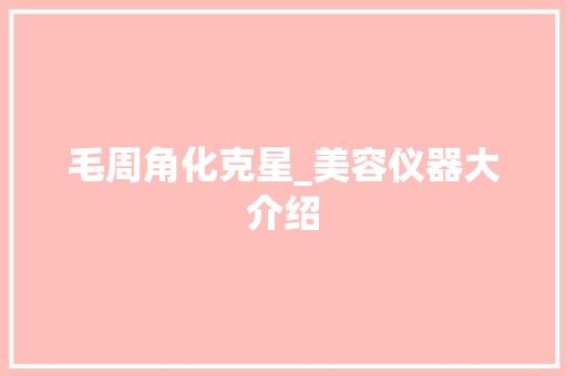 毛周角化克星_美容仪器大介绍