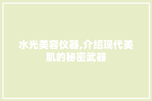 水光美容仪器,介绍现代美肌的秘密武器