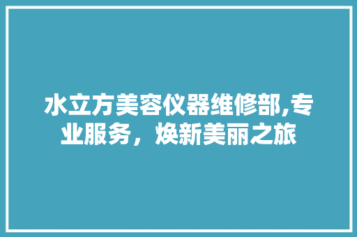 水立方美容仪器维修部,专业服务，焕新美丽之旅 综合便民